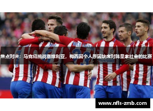 焦点对决：马竞将挑战塞维利亚，梅西因个人原因缺席对阵皇家社会的比赛