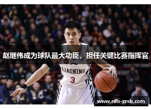 赵继伟成为球队最大功臣，担任关键比赛指挥官