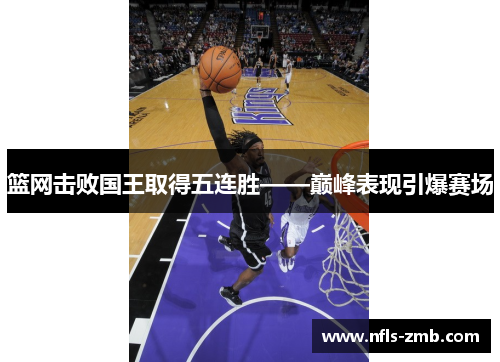 篮网击败国王取得五连胜——巅峰表现引爆赛场
