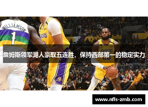 詹姆斯领军湖人豪取五连胜，保持西部第一的稳定实力